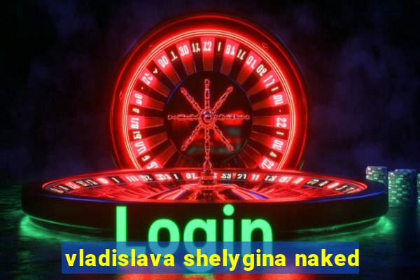 vladislava shelygina naked